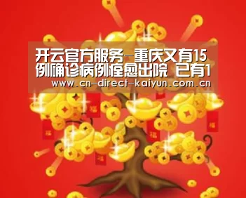 开云官方服务-重庆又有15例确诊病例痊愈出院 已有102例出院