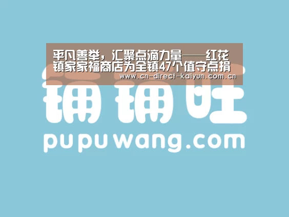 平凡善举，汇聚点滴力量——红花镇家家福商店为全镇47个值守点捐赠物资：开云体育赛