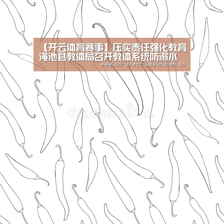 【开云体育赛事】压实责任强化教育渑池县教体局召开教体系统防溺水工作紧急会议(图2) 开云官方服务