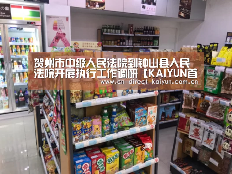 贺州市中级人民法院到钟山县人民法院开展执行工作调研【KAIYUN首页】