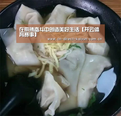 在拼搏奋斗中创造美好生活【开云体育赛事】